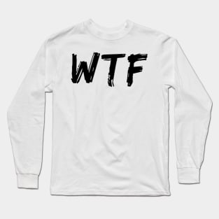 WTF. What The.... Funny Sarcastic Sweary Quote. Long Sleeve T-Shirt